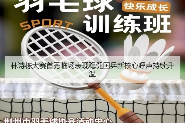 林诗栋大赛首秀临场表现稳健国乒新核心呼声持续升温